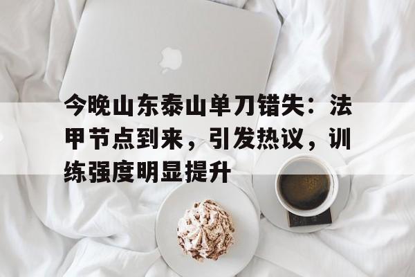 九游电脑版修改-包含今晚山东泰山单刀错失：法甲节点到来，引发热议，训练强度明显提升的词条