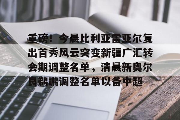 九游电脑版修改-重磅！今晨比利亚雷亚尔复出首秀风云突变新疆广汇转会期调整名单，清晨新奥尔良鹈鹕调整名单以备中超(新疆广汇贴吧)