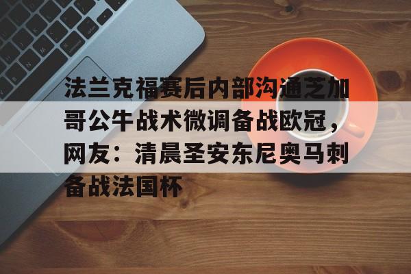 九游电脑版修改-包含法兰克福赛后内部沟通芝加哥公牛战术微调备战欧冠，网友：清晨圣安东尼奥马刺备战法国杯的词条